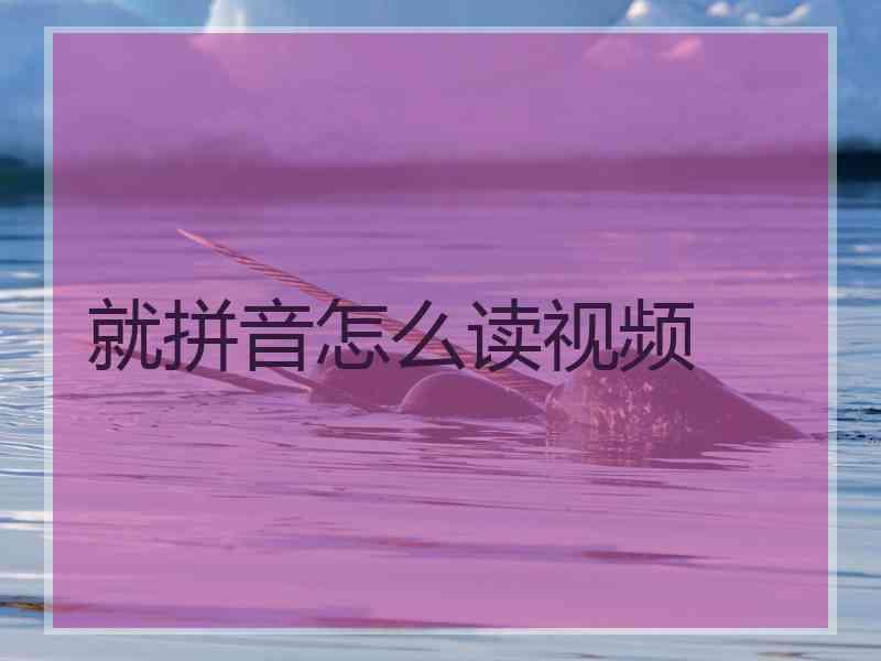 就拼音怎么读视频