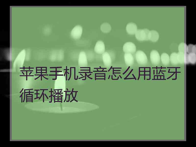 苹果手机录音怎么用蓝牙循环播放