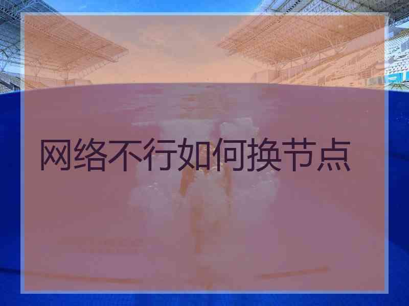 网络不行如何换节点