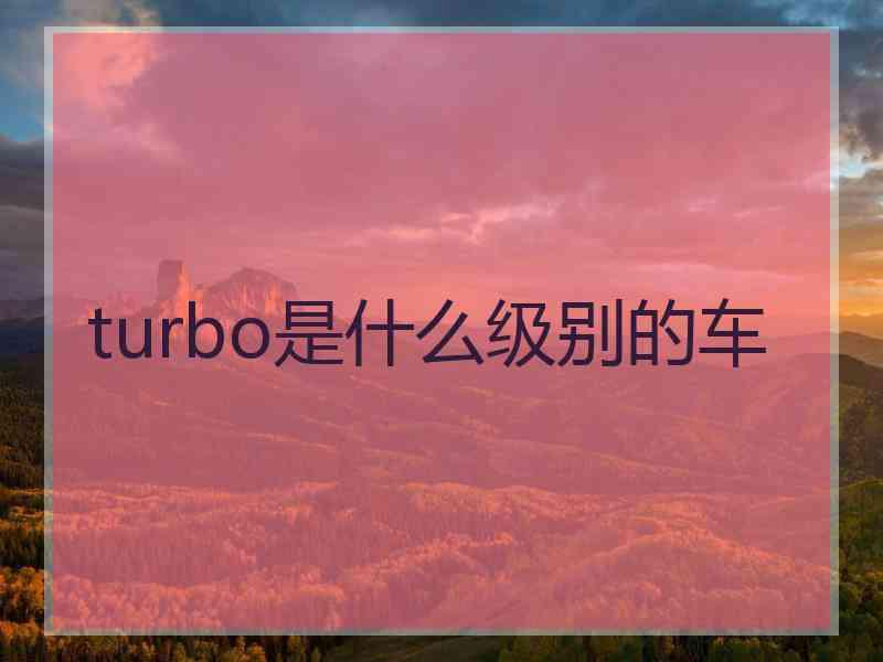 turbo是什么级别的车