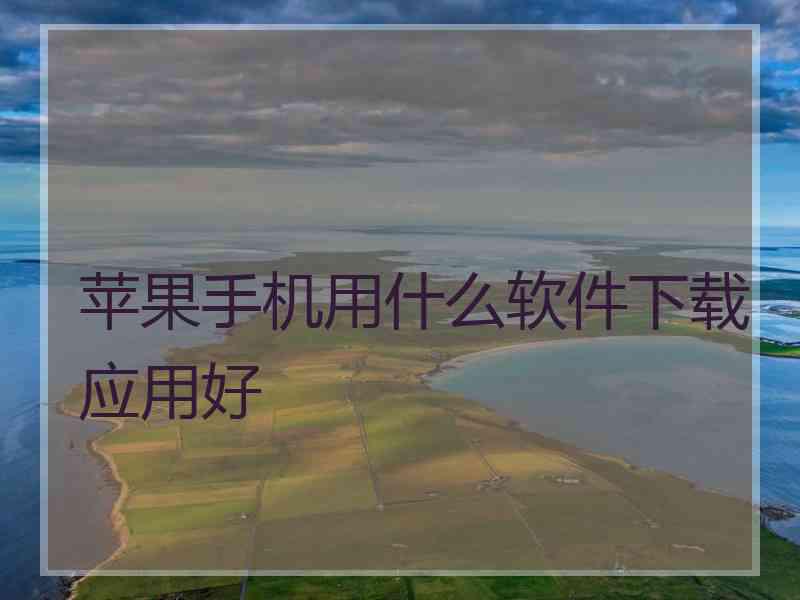 苹果手机用什么软件下载应用好