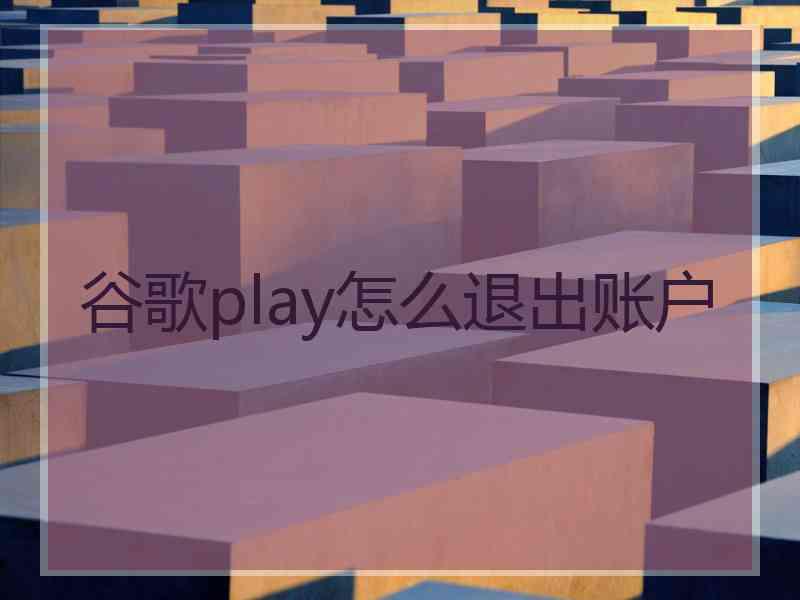 谷歌play怎么退出账户