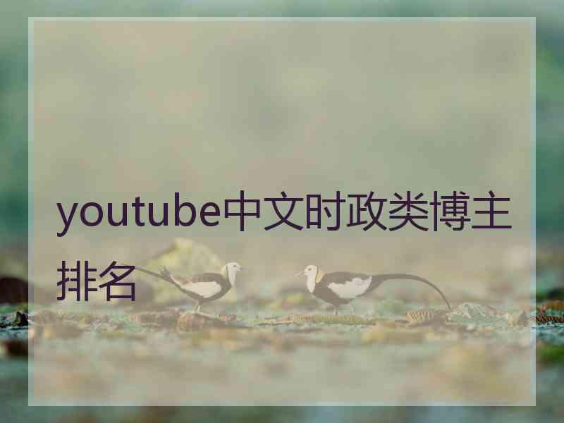 youtube中文时政类博主排名