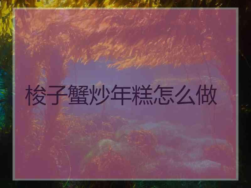 梭子蟹炒年糕怎么做