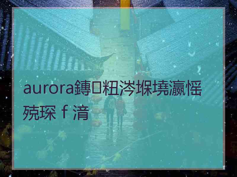 aurora鏄粈涔堢墝瀛愮殑琛ｆ湇