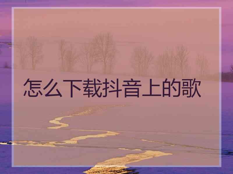 怎么下载抖音上的歌