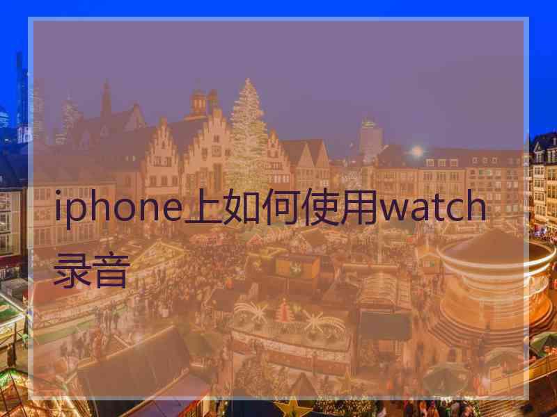 iphone上如何使用watch录音