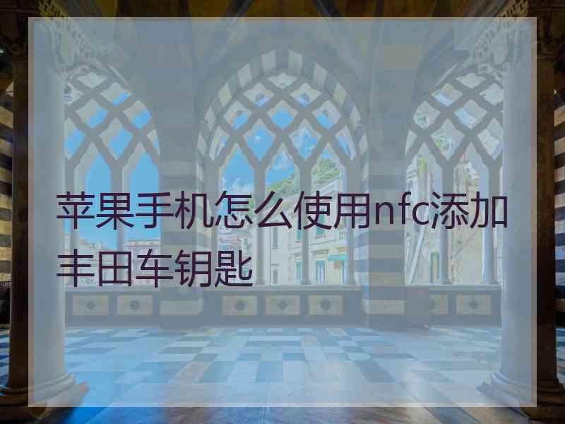 苹果手机怎么使用nfc添加丰田车钥匙