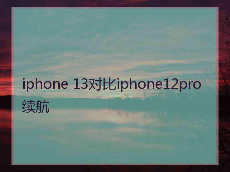 iphone 13对比iphone12pro续航