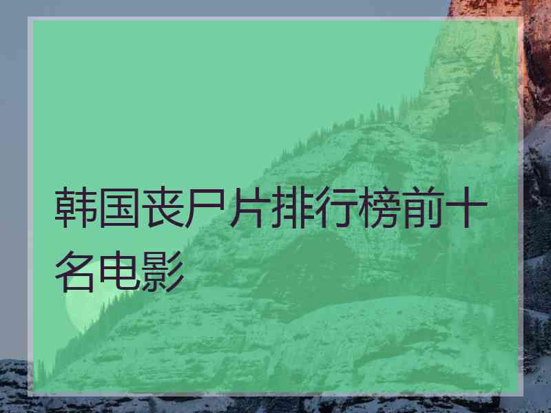 韩国丧尸片排行榜前十名电影