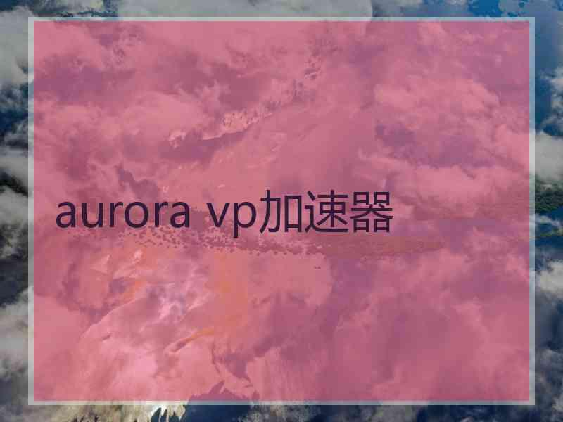 aurora vp加速器