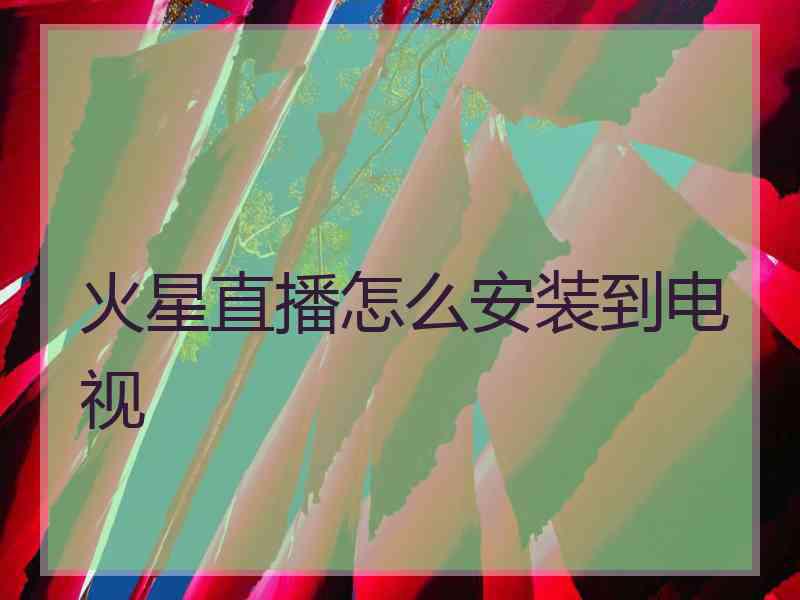 火星直播怎么安装到电视