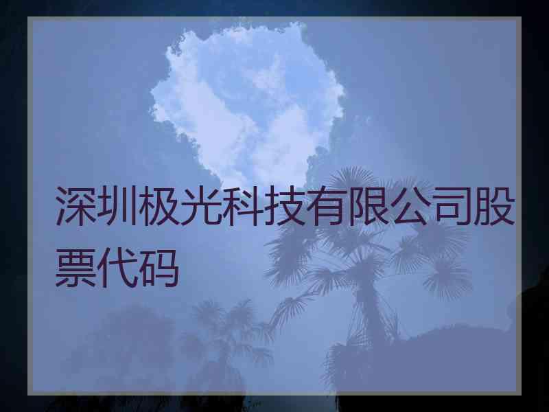 深圳极光科技有限公司股票代码