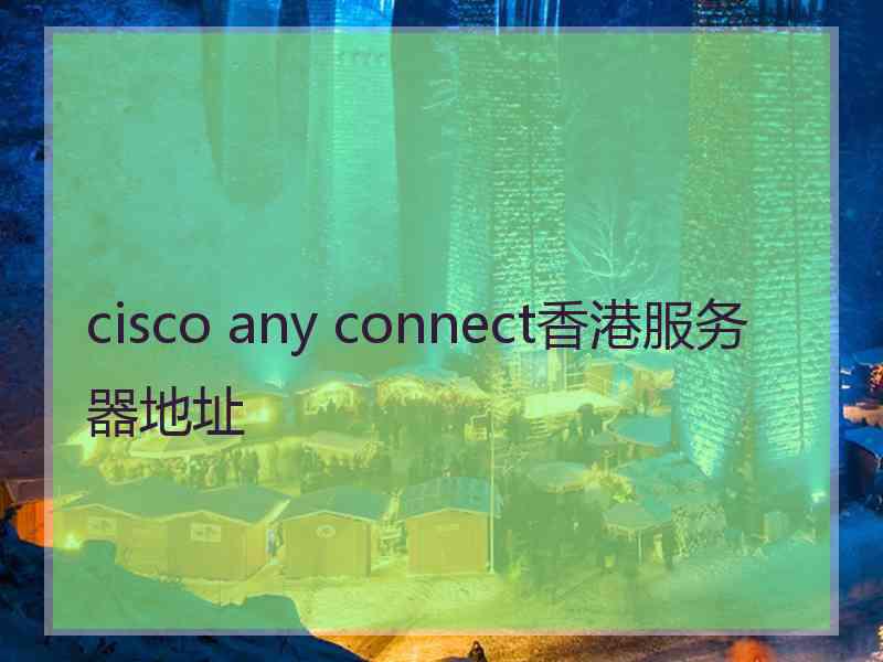 cisco any connect香港服务器地址