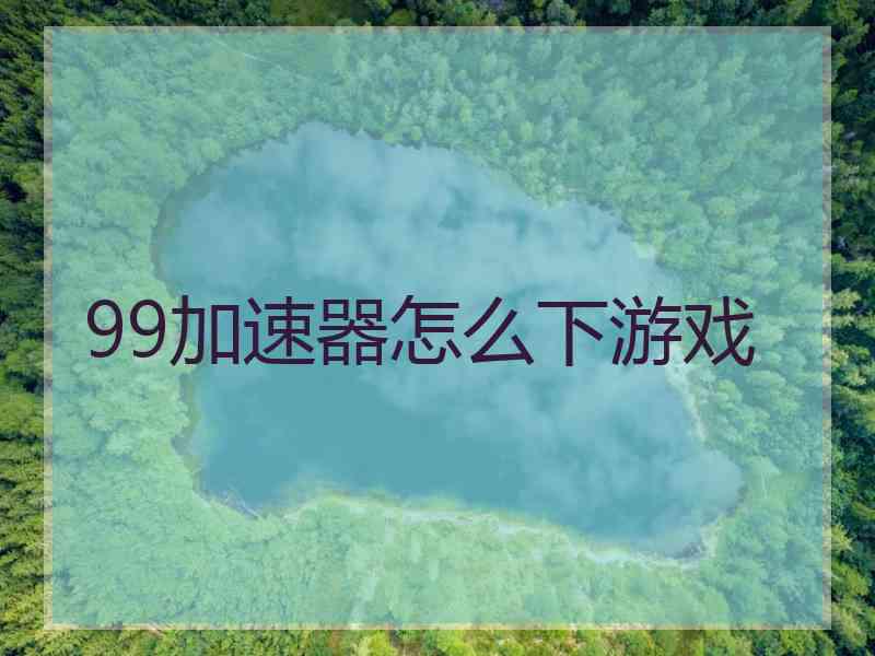 99加速器怎么下游戏