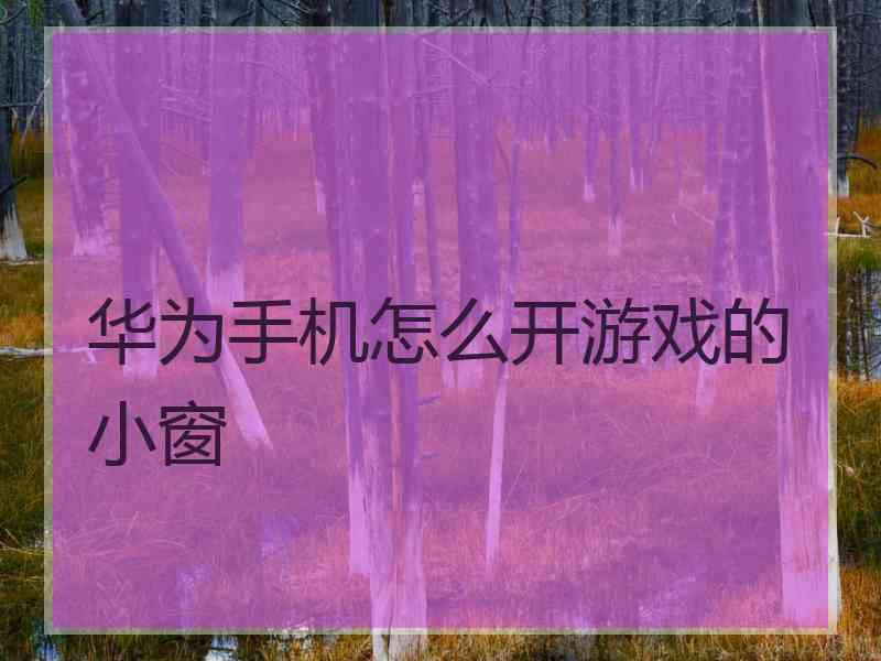 华为手机怎么开游戏的小窗