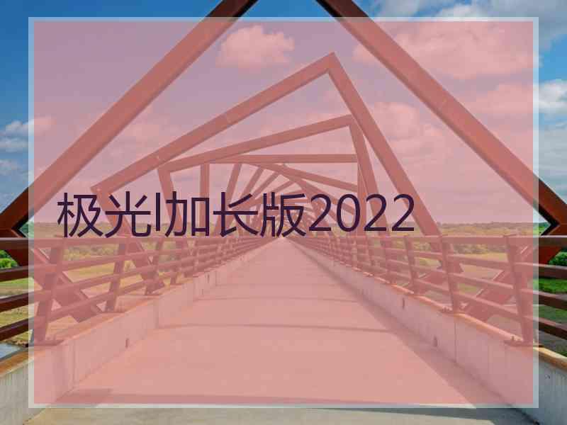 极光l加长版2022