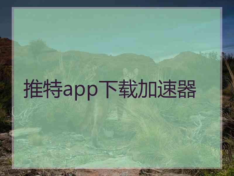 推特app下载加速器