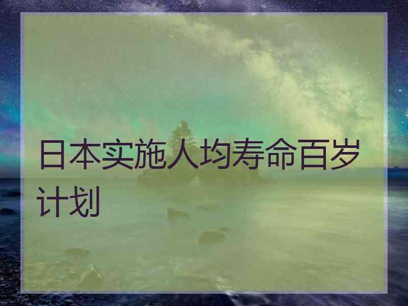 日本实施人均寿命百岁计划