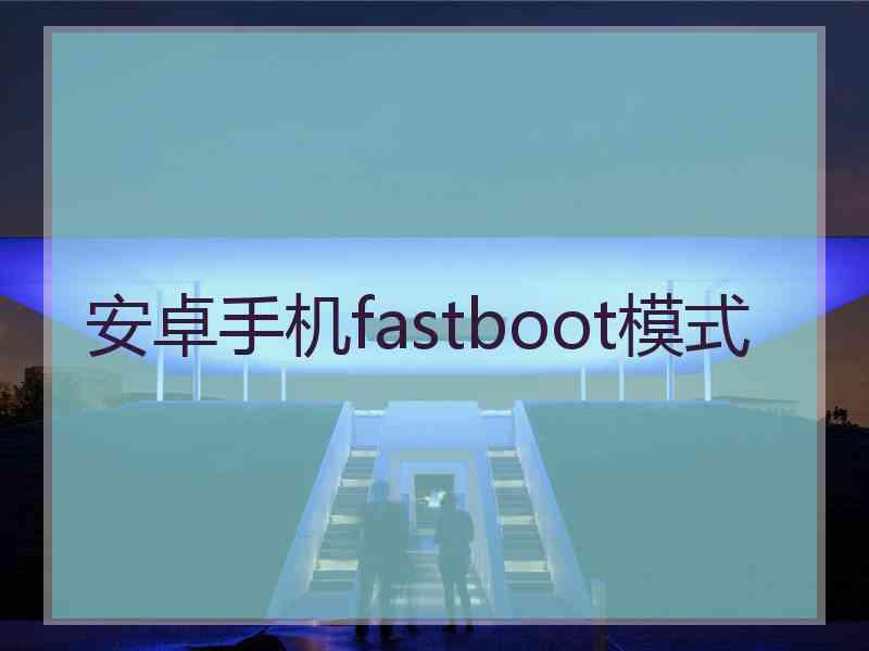 安卓手机fastboot模式