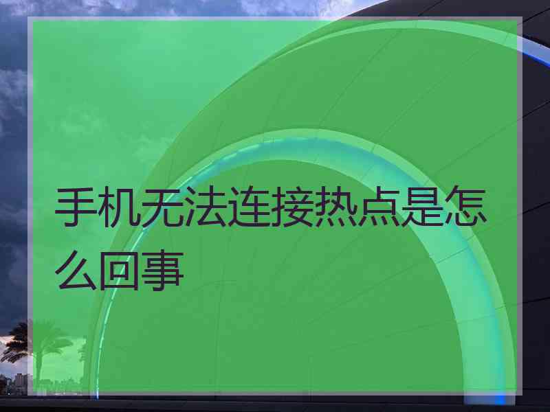 手机无法连接热点是怎么回事