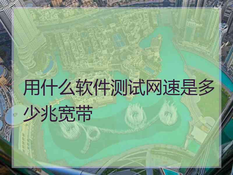 用什么软件测试网速是多少兆宽带