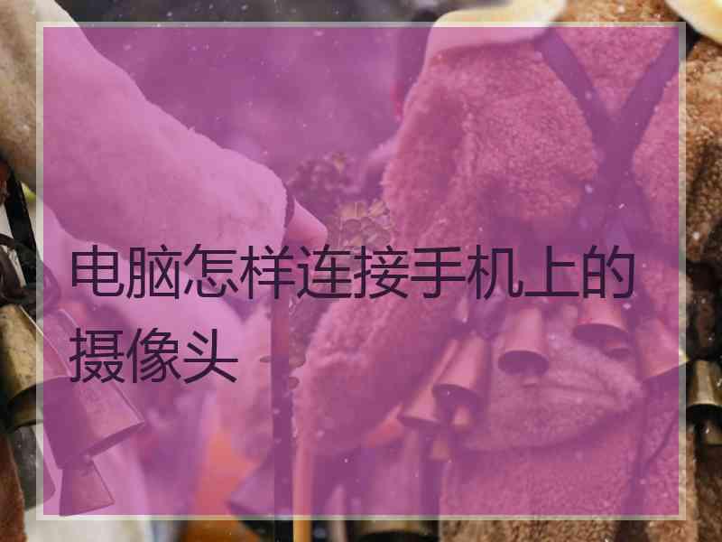 电脑怎样连接手机上的摄像头