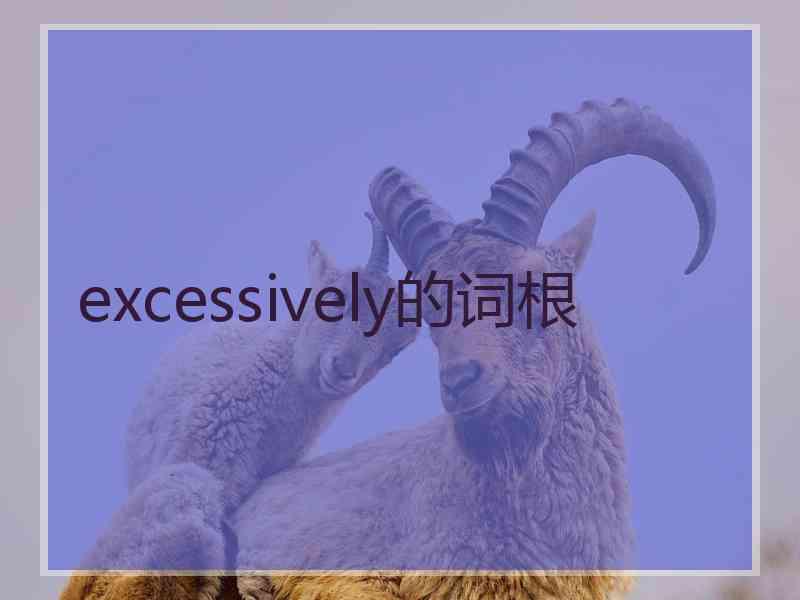 excessively的词根