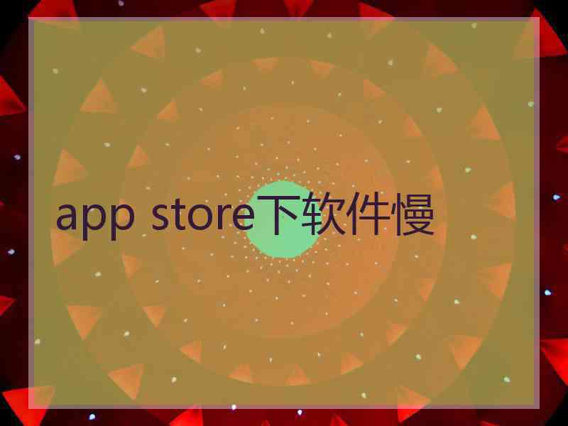 app store下软件慢