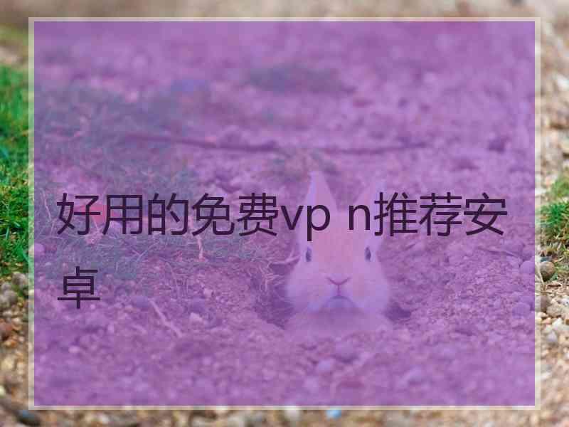 好用的免费vp n推荐安卓