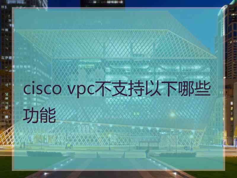 cisco vpc不支持以下哪些功能