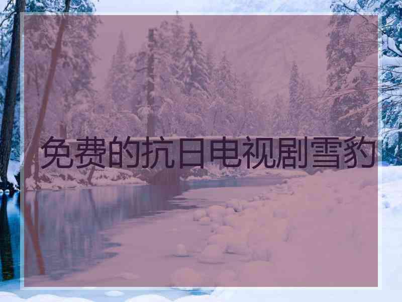 免费的抗日电视剧雪豹