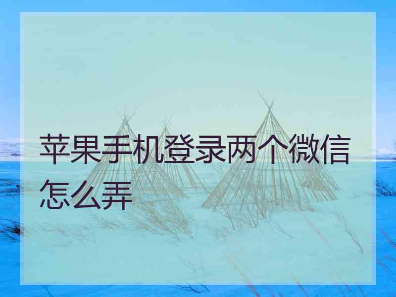 苹果手机登录两个微信怎么弄