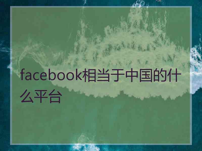 facebook相当于中国的什么平台