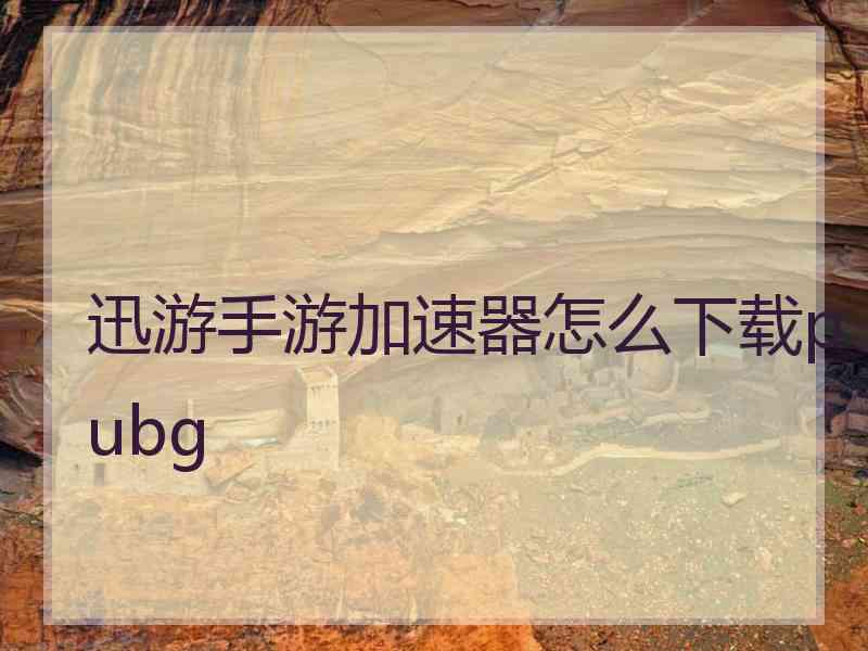 迅游手游加速器怎么下载pubg