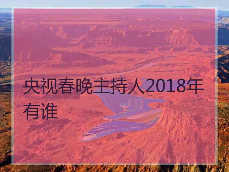 央视春晚主持人2018年有谁