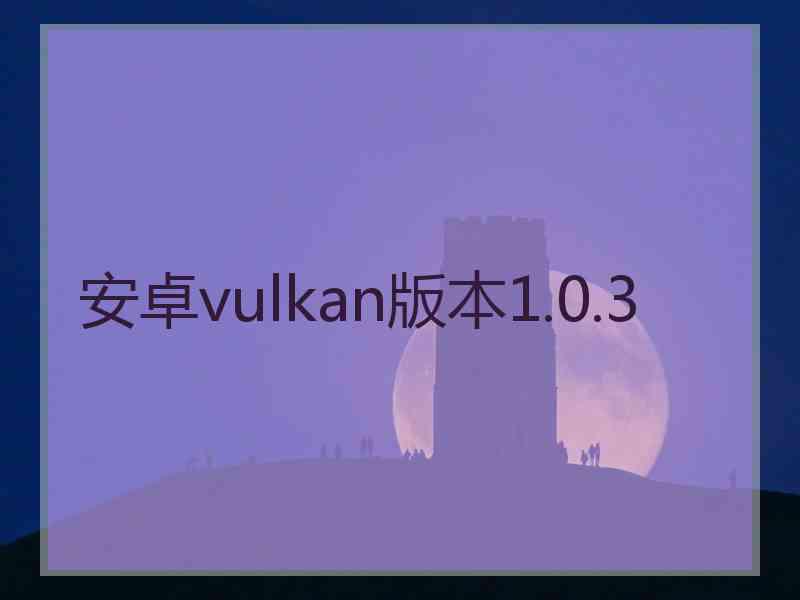 安卓vulkan版本1.0.3