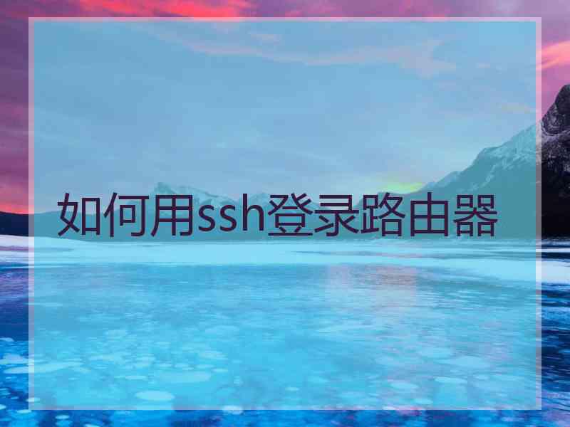 如何用ssh登录路由器