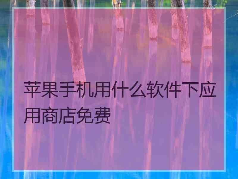 苹果手机用什么软件下应用商店免费