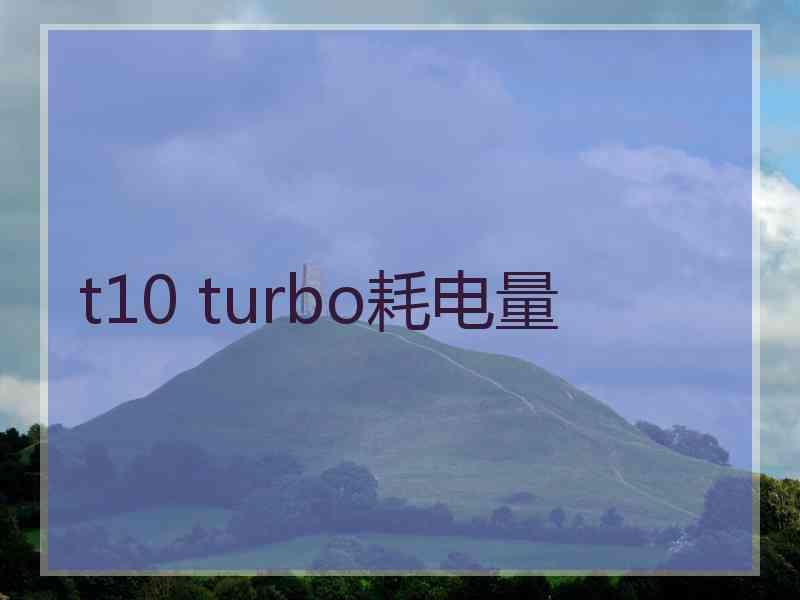 t10 turbo耗电量