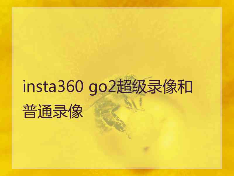 insta360 go2超级录像和普通录像