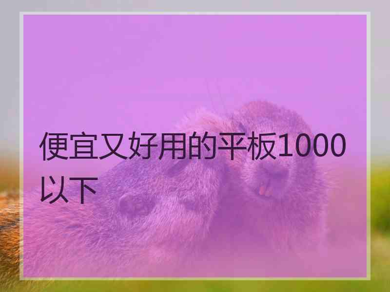 便宜又好用的平板1000以下