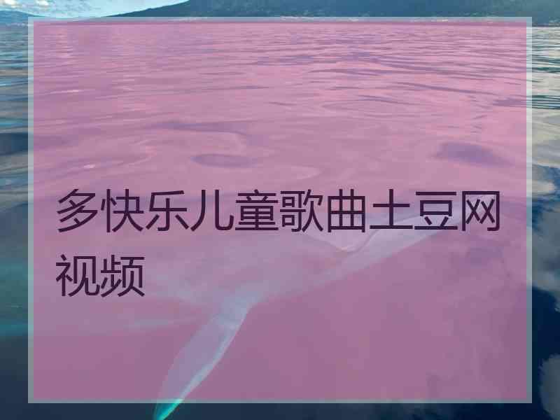 多快乐儿童歌曲土豆网视频