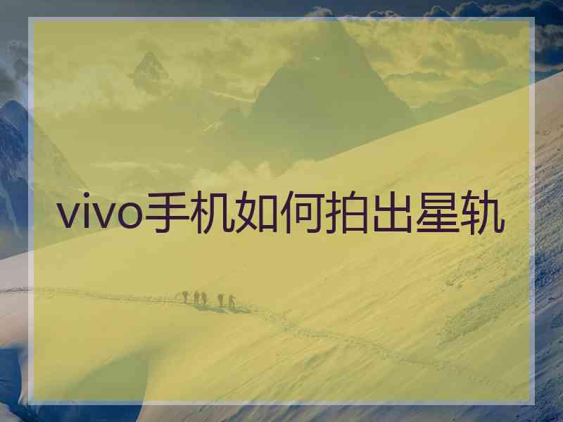 vivo手机如何拍出星轨