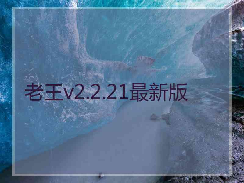 老王v2.2.21最新版