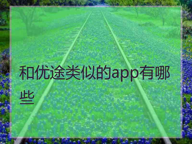 和优途类似的app有哪些