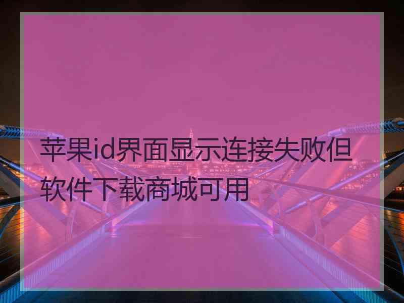 苹果id界面显示连接失败但软件下载商城可用