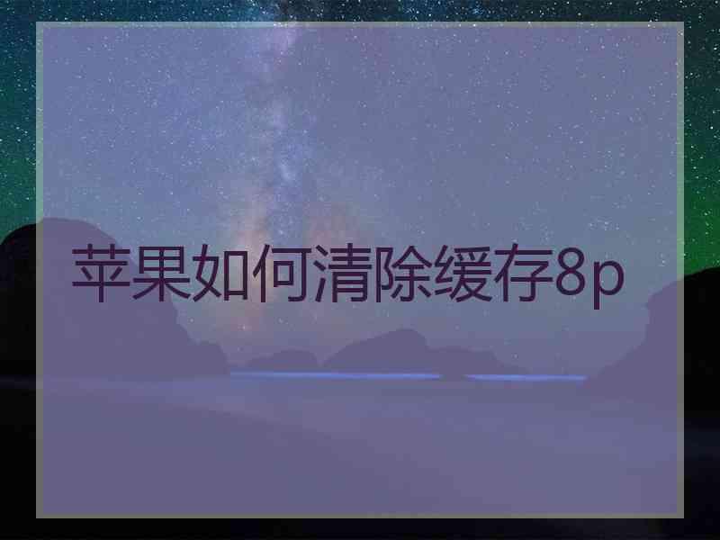 苹果如何清除缓存8p