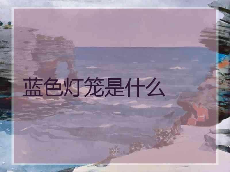 蓝色灯笼是什么