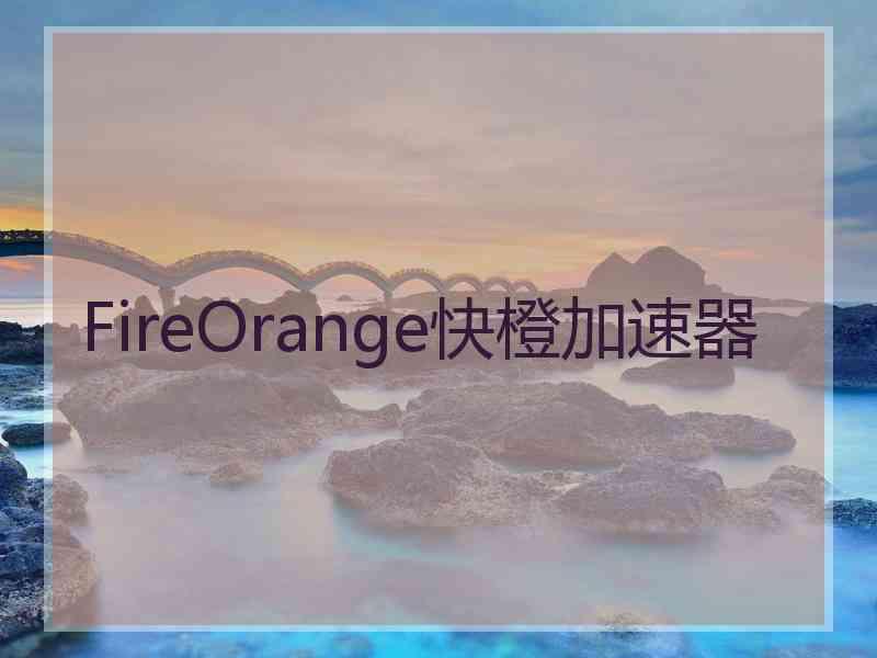 FireOrange快橙加速器